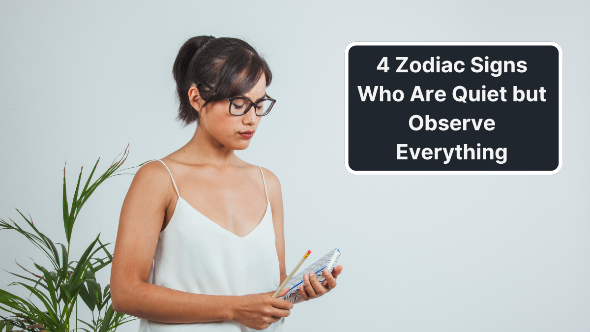 4 Zodiac Signs Who Watch Everything But Say Nothing