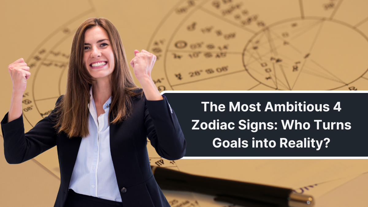 The Most Ambitious 4 Zodiac Signs