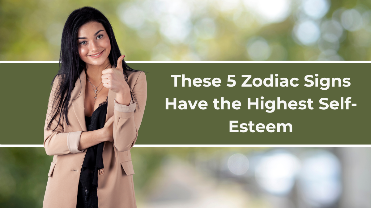 These 5 Zodiac Signs Have the Highest Self-Esteem