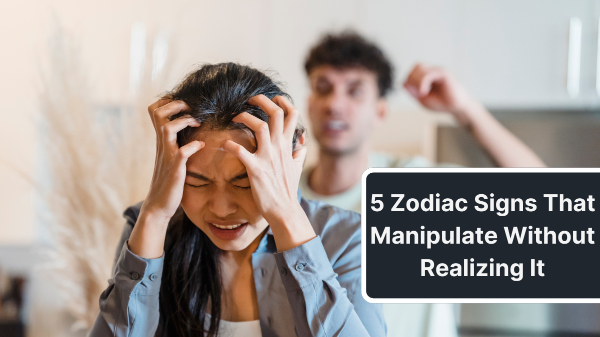 5 Zodiac Signs That Manipulate Without Realizing It