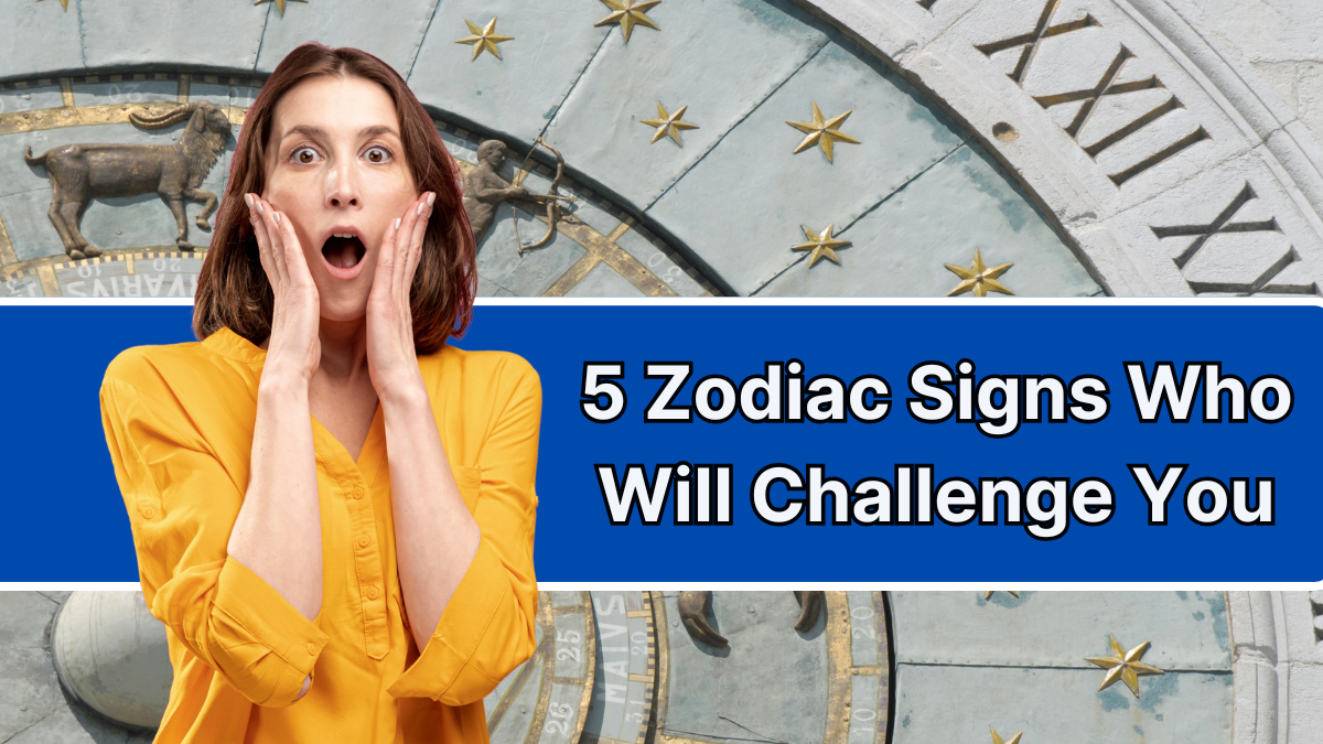 5 Zodiac Signs Who Will Challenge You