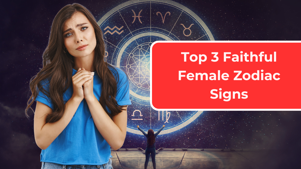 Top 3 Faithful Female Zodiac Signs